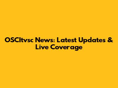 OSCItvsc News: Latest Updates & Live Coverage