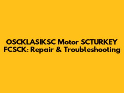 OSCKLASIKSC Motor SCTURKEY FCSCK: Repair & Troubleshooting