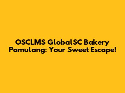OSCLMS GlobalSC Bakery Pamulang: Your Sweet Escape!