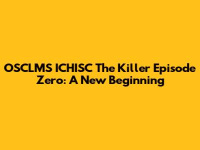 OSCLMS ICHISC The Killer Episode Zero: A New Beginning