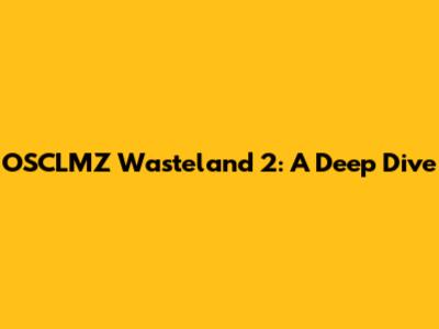 OSCLMZ Wasteland 2: A Deep Dive