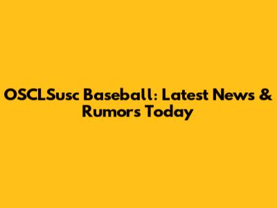 OSCLSusc Baseball: Latest News & Rumors Today