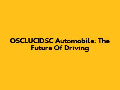 OSCLUCIDSC Automobile: The Future Of Driving