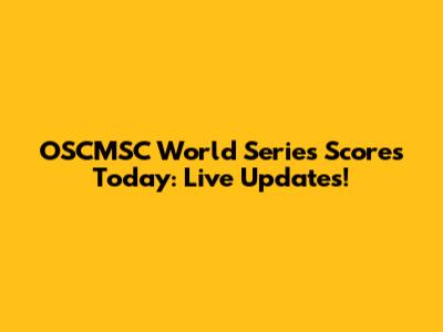 OSCMSC World Series Scores Today: Live Updates!