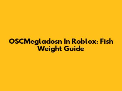 OSCMegladosn In Roblox: Fish Weight Guide