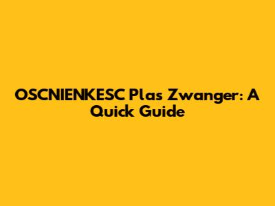 OSCNIENKESC Plas Zwanger: A Quick Guide