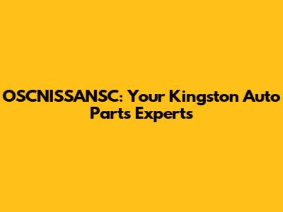 OSCNISSANSC: Your Kingston Auto Parts Experts