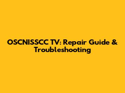 OSCNISSCC TV: Repair Guide & Troubleshooting