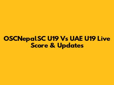 OSCNepalSC U19 Vs UAE U19 Live Score & Updates