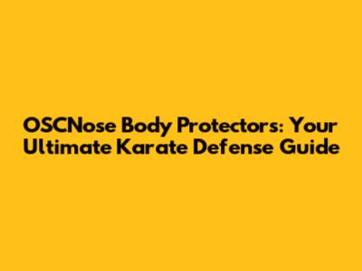 OSCNose Body Protectors: Your Ultimate Karate Defense Guide