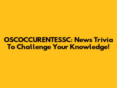 OSCOCCURENTESSC: News Trivia To Challenge Your Knowledge!