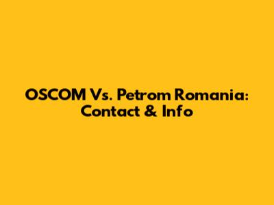 OSCOM Vs. Petrom Romania: Contact & Info