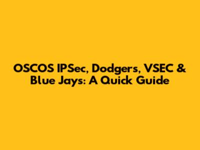 OSCOS IPSec, Dodgers, VSEC & Blue Jays: A Quick Guide