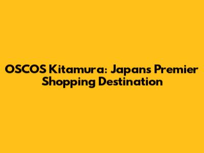 OSCOS Kitamura: Japan's Premier Shopping Destination