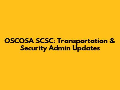 OSCOSA SCSC: Transportation & Security Admin Updates