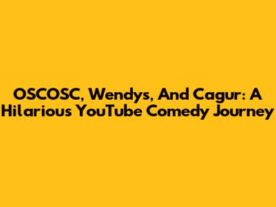 OSCOSC, Wendy's, And Cagur: A Hilarious YouTube Comedy Journey