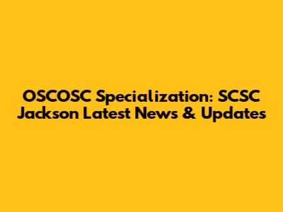 OSCOSC Specialization: SCSC Jackson Latest News & Updates