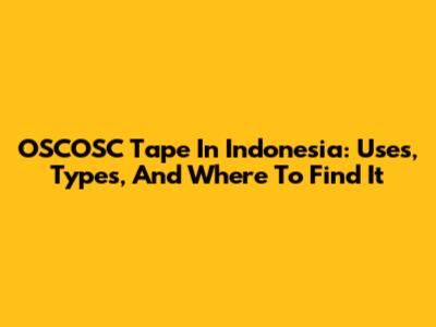 OSCOSC Tape In Indonesia: Uses, Types, And Where To Find It