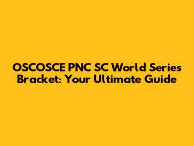 OSCOSCE PNC SC World Series Bracket: Your Ultimate Guide