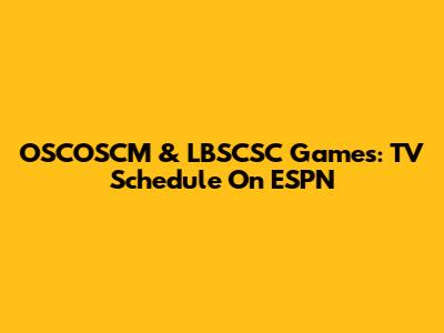 OSCOSCM & LBSCSC Games: TV Schedule On ESPN
