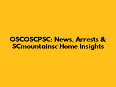 OSCOSCPSC: News, Arrests & SCmountainsc Home Insights