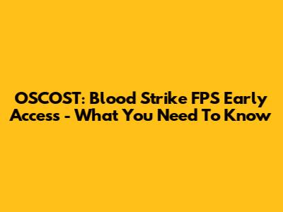 OSCOST: Blood Strike FPS Early Access - What You Need To Know