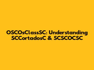 OSCOsClassSC: Understanding SCCortadosC & SCSCOCSC