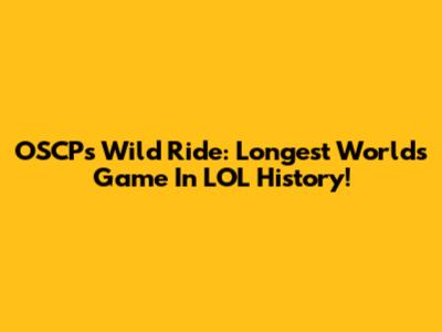 OSCP's Wild Ride: Longest Worlds Game In LOL History!