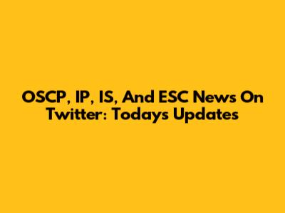 OSCP, IP, IS, And ESC News On Twitter: Today's Updates