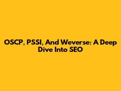 OSCP, PSSI, And Weverse: A Deep Dive Into SEO