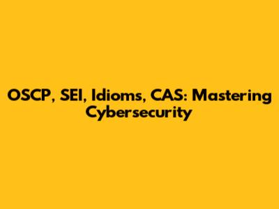 OSCP, SEI, Idioms, CAS: Mastering Cybersecurity