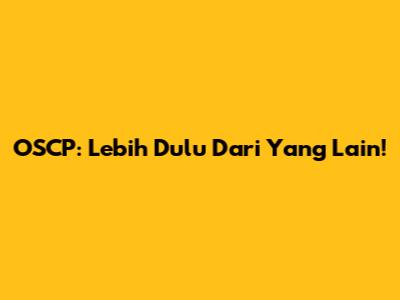 OSCP: Lebih Dulu Dari Yang Lain!