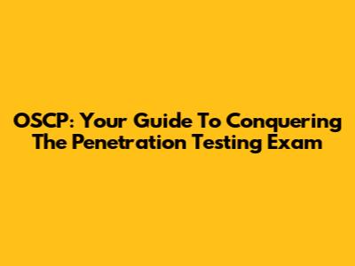 OSCP: Your Guide To Conquering The Penetration Testing Exam