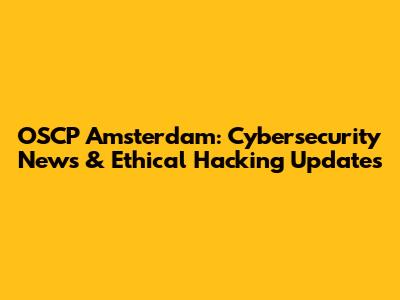 OSCP Amsterdam: Cybersecurity News & Ethical Hacking Updates