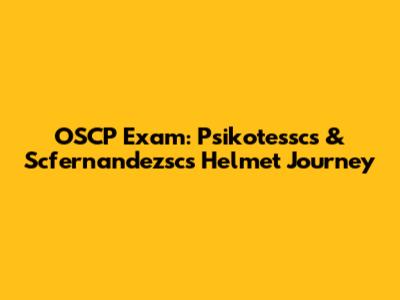 OSCP Exam: Psikotessc's & Scfernandezsc's Helmet Journey