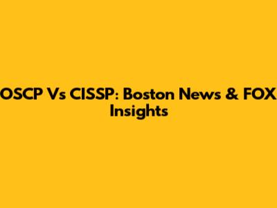 OSCP Vs CISSP: Boston News & FOX Insights