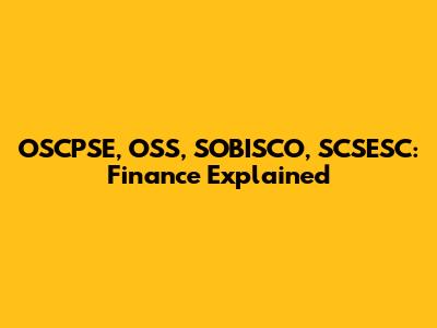 OSCPSE, OSS, SOBISCO, SCSESC: Finance Explained