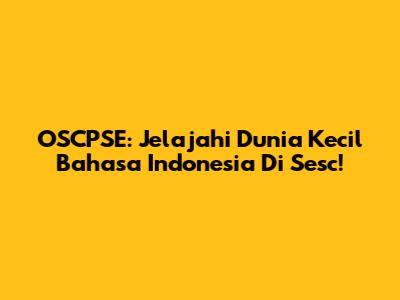 OSCPSE: Jelajahi Dunia Kecil Bahasa Indonesia Di Sesc!