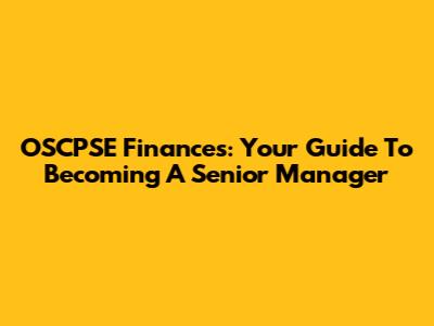 OSCPSE Finances: Your Guide To Becoming A Senior Manager