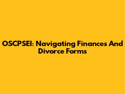 OSCPSEI: Navigating Finances And Divorce Forms