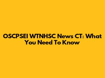 OSCPSEI WTNHSC News CT: What You Need To Know
