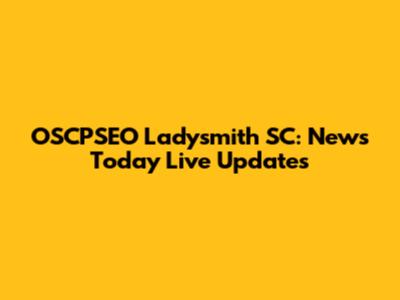 OSCPSEO Ladysmith SC: News Today Live Updates