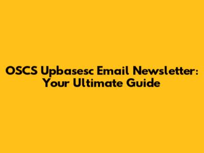 OSCS Upbasesc Email Newsletter: Your Ultimate Guide