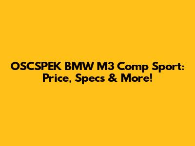 OSCSPEK BMW M3 Comp Sport: Price, Specs & More!