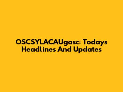OSCSYLACAUgasc: Today's Headlines And Updates