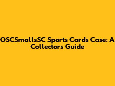 OSCSmallsSC Sports Cards Case: A Collector's Guide