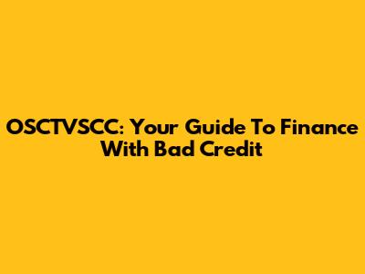 OSCTVSCC: Your Guide To Finance With Bad Credit