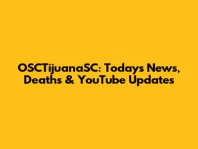 OSCTijuanaSC: Today's News, Deaths & YouTube Updates