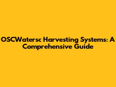 OSCWatersc Harvesting Systems: A Comprehensive Guide