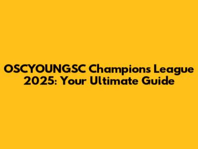 OSCYOUNGSC Champions League 2025: Your Ultimate Guide
